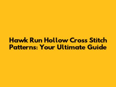 Hawk Run Hollow Cross Stitch Patterns: Your Ultimate Guide