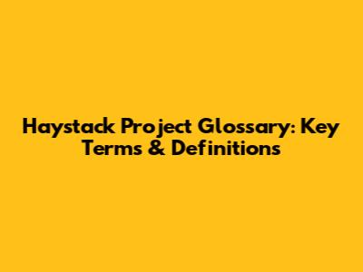 Haystack Project Glossary: Key Terms & Definitions