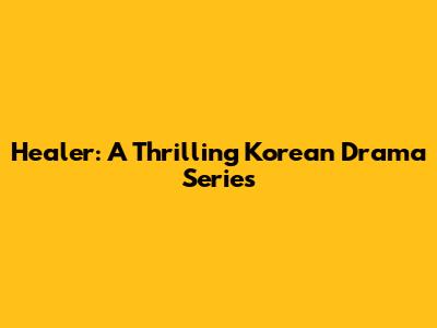 Healer: A Thrilling Korean Drama Series