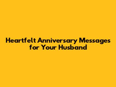 Heartfelt Anniversary Messages for Your Husband