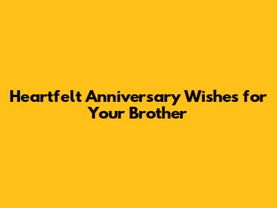 Heartfelt Anniversary Wishes for Your Brother