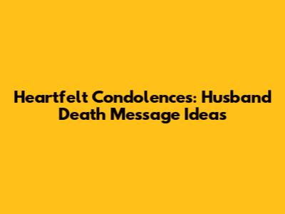 Heartfelt Condolences: Husband Death Message Ideas