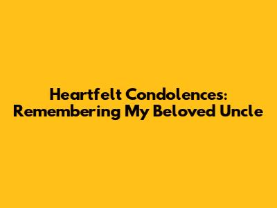 Heartfelt Condolences: Remembering My Beloved Uncle