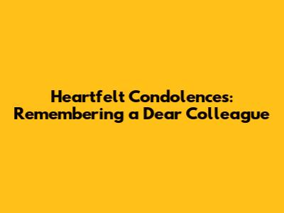 Heartfelt Condolences: Remembering a Dear Colleague