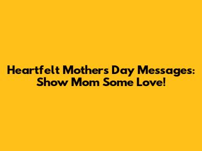 Heartfelt Mother's Day Messages: Show Mom Some Love!