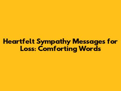 Heartfelt Sympathy Messages for Loss: Comforting Words