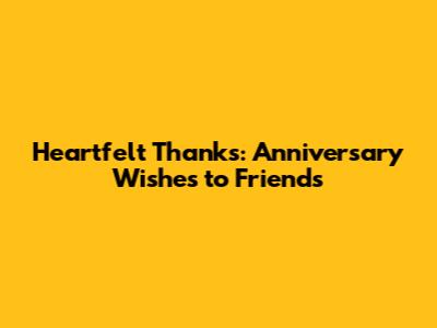 Heartfelt Thanks: Anniversary Wishes to Friends