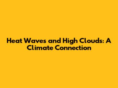 Heat Waves and High Clouds: A Climate Connection