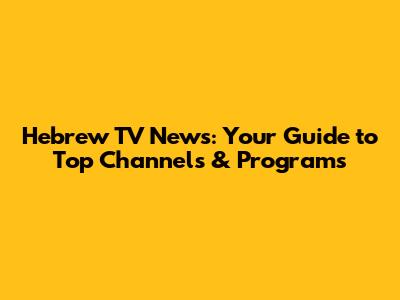 Hebrew TV News: Your Guide to Top Channels & Programs