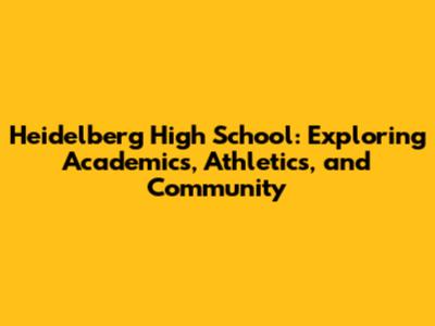 Heidelberg High School: Exploring Academics, Athletics, and Community