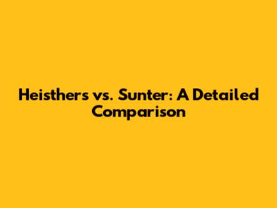 Heisthers vs. Sunter: A Detailed Comparison