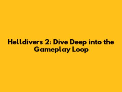 Helldivers 2: Dive Deep into the Gameplay Loop