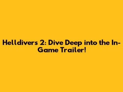 Helldivers 2: Dive Deep into the In-Game Trailer!