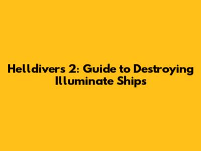 Helldivers 2: Guide to Destroying Illuminate Ships