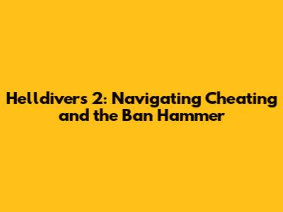 Helldivers 2: Navigating Cheating and the Ban Hammer