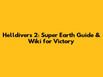 Helldivers 2: Super Earth Guide & Wiki for Victory