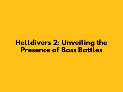 Helldivers 2: Unveiling the Presence of Boss Battles
