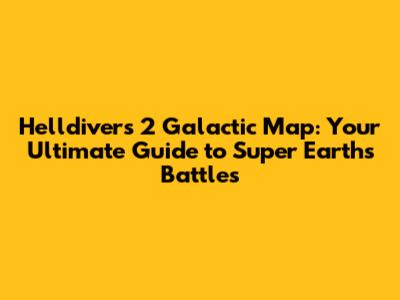Helldivers 2 Galactic Map: Your Ultimate Guide to Super Earth's Battles