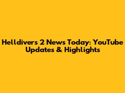 Helldivers 2 News Today: YouTube Updates & Highlights