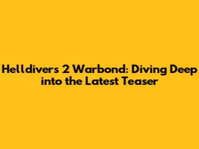 Helldivers 2 Warbond: Diving Deep into the Latest Teaser