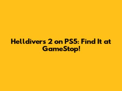 Helldivers 2 on PS5: Find It at GameStop!