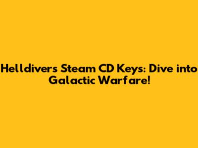 Helldivers Steam CD Keys: Dive into Galactic Warfare!