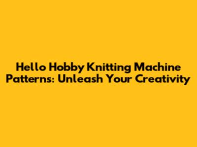 Hello Hobby Knitting Machine Patterns: Unleash Your Creativity