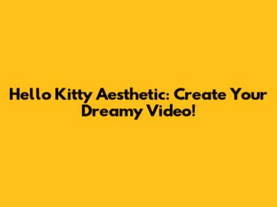 Hello Kitty Aesthetic: Create Your Dreamy Video!