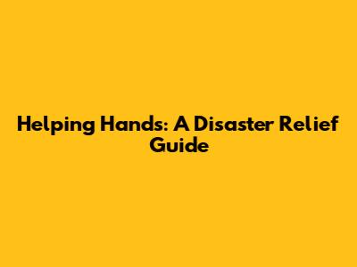 Helping Hands: A Disaster Relief Guide