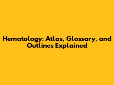 Hematology: Atlas, Glossary, and Outlines Explained