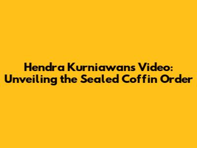 Hendra Kurniawan's Video: Unveiling the Sealed Coffin Order