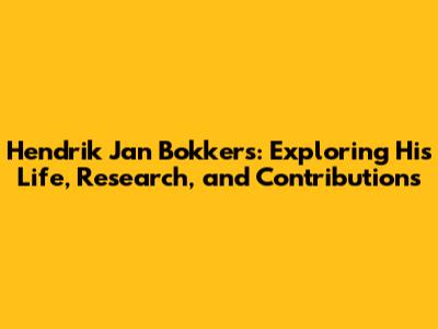 Hendrik Jan Bokkers: Exploring His Life, Research, and Contributions