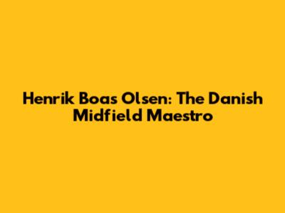 Henrik Boas Olsen: The Danish Midfield Maestro