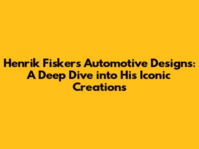 Henrik Fisker's Automotive Designs: A Deep Dive into His Iconic Creations