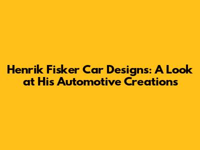 Henrik Fisker Car Designs: A Look at His Automotive Creations