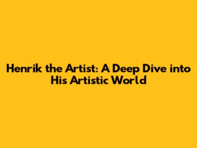 Henrik the Artist: A Deep Dive into His Artistic World