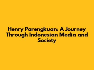Henry Parengkuan: A Journey Through Indonesian Media and Society