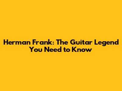 Herman Frank: The Guitar Legend You Need to Know