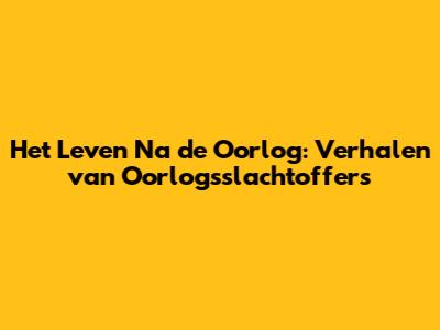 Het Leven Na de Oorlog: Verhalen van Oorlogsslachtoffers
