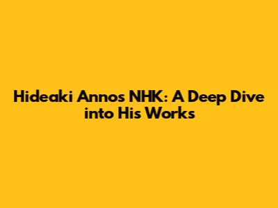 Hideaki Anno's NHK: A Deep Dive into His Works