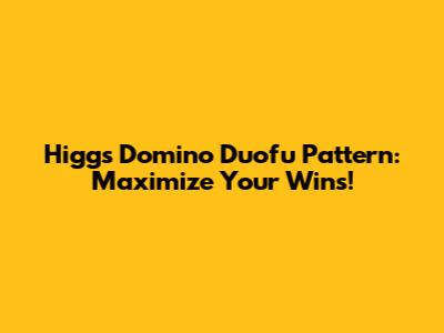 Higgs Domino Duofu Pattern: Maximize Your Wins!