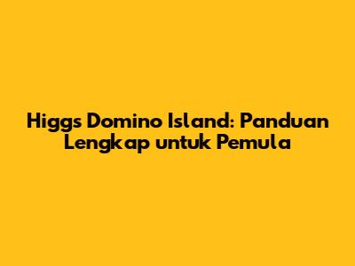 Higgs Domino Island: Panduan Lengkap untuk Pemula