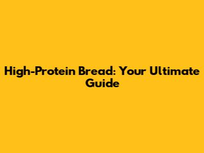 High-Protein Bread: Your Ultimate Guide