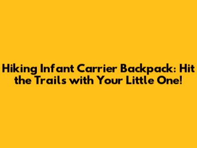 Hiking Infant Carrier Backpack: Hit the Trails with Your Little One!