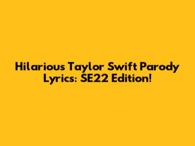 Hilarious Taylor Swift Parody Lyrics: SE22 Edition!