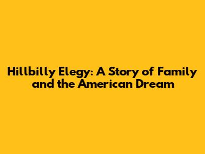 Hillbilly Elegy: A Story of Family and the American Dream