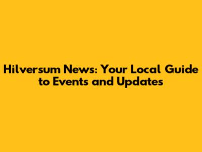 Hilversum News: Your Local Guide to Events and Updates