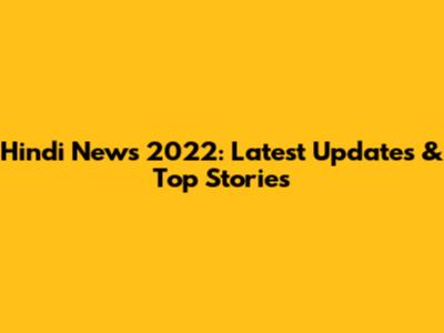 Hindi News 2022: Latest Updates & Top Stories