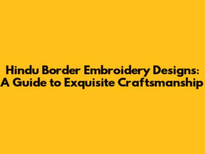 Hindu Border Embroidery Designs: A Guide to Exquisite Craftsmanship
