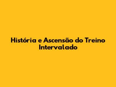 História e Ascensão do Treino Intervalado